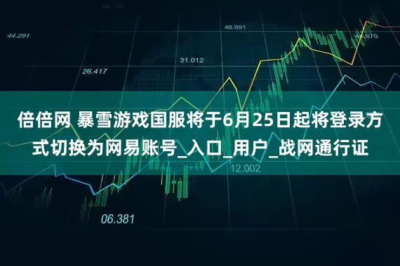 倍倍网 暴雪游戏国服将于6月25日起将登录方式切换为网易账号_入口_用户_战网通行证