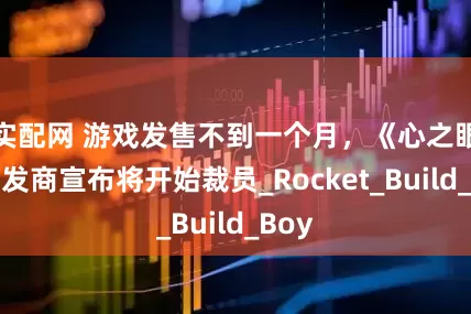 实配网 游戏发售不到一个月，《心之眼》开发商宣布将开始裁员_Rocket_Build_Boy