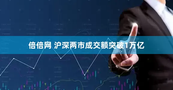 倍倍网 沪深两市成交额突破1万亿