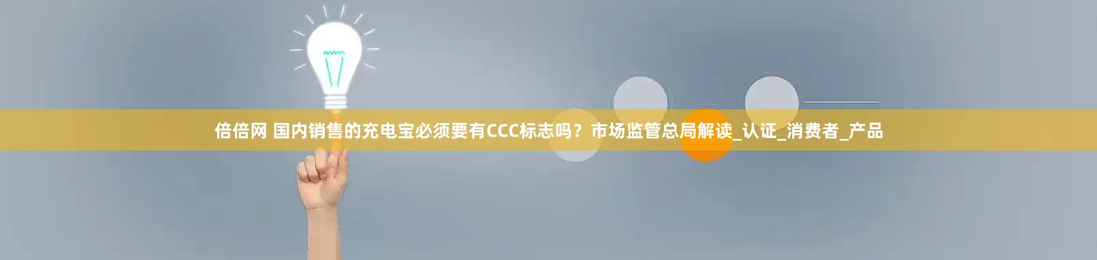 倍倍网 国内销售的充电宝必须要有CCC标志吗？市场监管总局解读_认证_消费者_产品