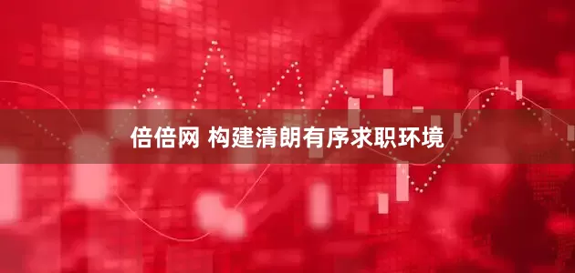 倍倍网 构建清朗有序求职环境