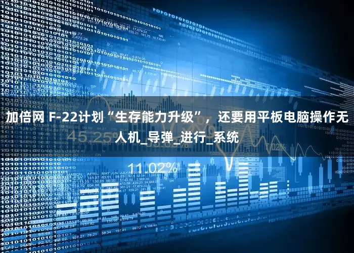加倍网 F-22计划“生存能力升级”，还要用平板电脑操作无人机_导弹_进行_系统
