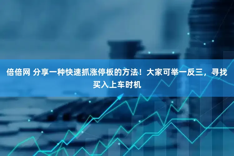 倍倍网 分享一种快速抓涨停板的方法！大家可举一反三，寻找买入上车时机