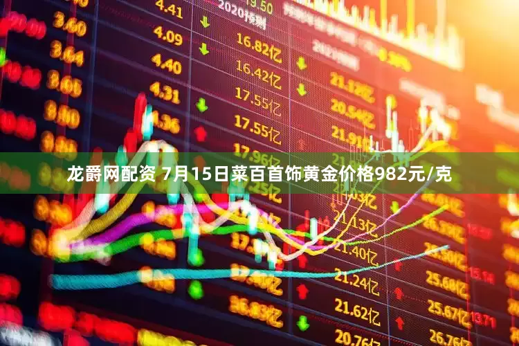 龙爵网配资 7月15日菜百首饰黄金价格982元/克