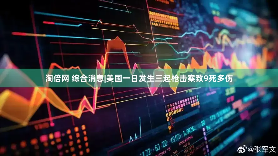 淘倍网 综合消息|美国一日发生三起枪击案　致9死多伤
