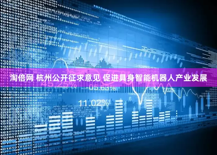 淘倍网 杭州公开征求意见 促进具身智能机器人产业发展