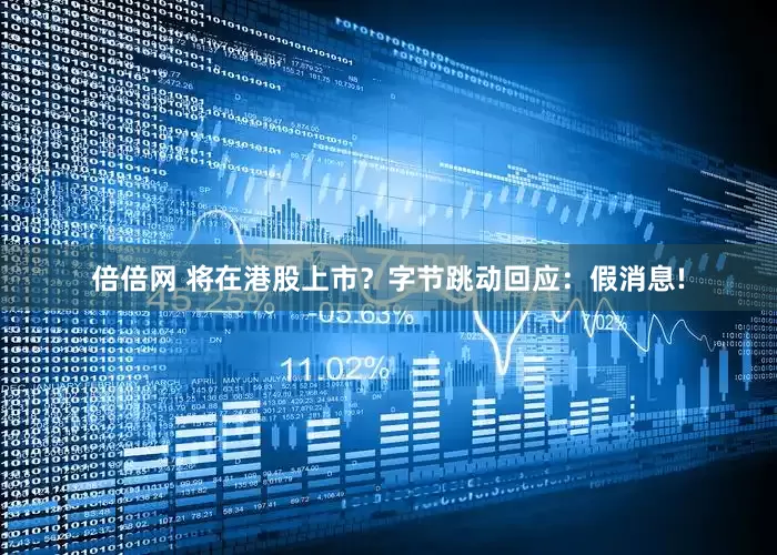 倍倍网 将在港股上市？字节跳动回应：假消息!
