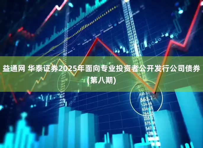 益通网 华泰证券2025年面向专业投资者公开发行公司债券(第八期)