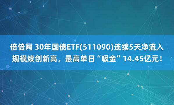 倍倍网 30年国债ETF(511090)连续5天净流入规模续创新高，最高单日“吸金”14.45亿元！