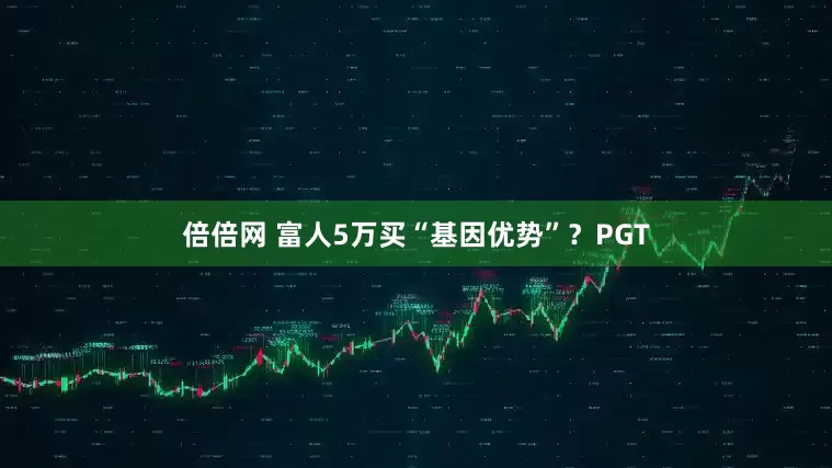 倍倍网 富人5万买“基因优势”？PGT