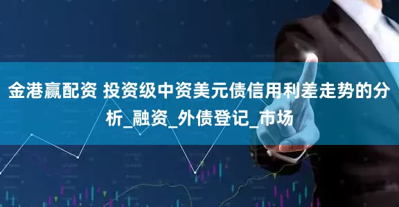 金港赢配资 投资级中资美元债信用利差走势的分析_融资_外债登记_市场