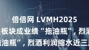 倍倍网 LVMH2025年报: 酒类板块成业绩“拖油瓶”, 烈酒利润缩水近三成
